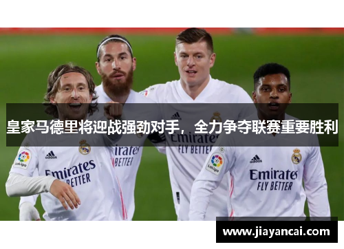 皇家马德里将迎战强劲对手，全力争夺联赛重要胜利
