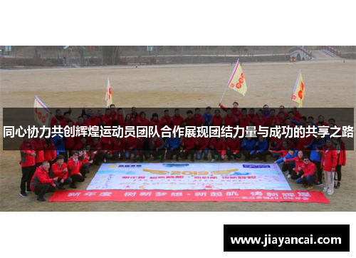 同心协力共创辉煌运动员团队合作展现团结力量与成功的共享之路